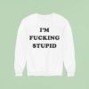 I M Fucking Stupid Sweatshirt