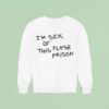 I M Sick Of This Flesh Prison Sweatshirt