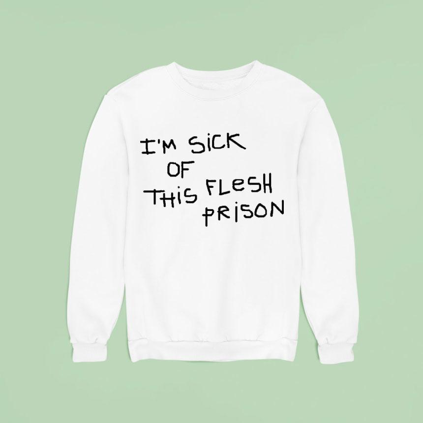 I M Sick Of This Flesh Prison Sweatshirt I M Sick Of This Flesh Prison Sweatshirt
