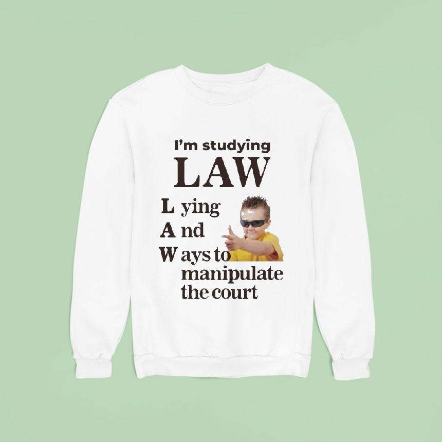 I M Studying Law Lying And Ways To Manipulate The Cour Sweatshirt I M Studying Law Lying And Ways To Manipulate The Cour Sweatshirt