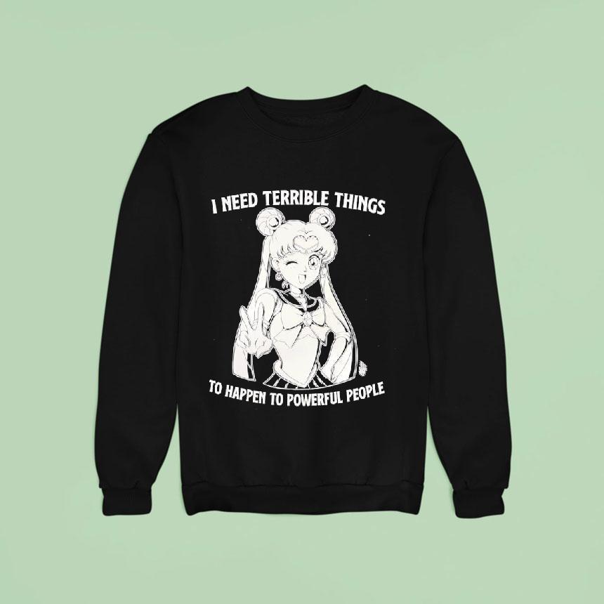 I Need Terrible Things To Happen To Powerful People Sailor Moon Sweatshirt I Need Terrible Things To Happen To Powerful People Sailor Moon Sweatshirt