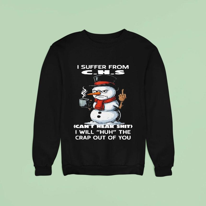 I Suffer From C H S Can T Hear Shit I Will Huh The Crap Out Of You Snowman Sweatshirt I Suffer From C H S Can T Hear Shit I Will Huh The Crap Out Of You Snowman Sweatshirt