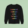 I Wanna Nut Inside You So Bad But I Got A Coochie Sweatshirt