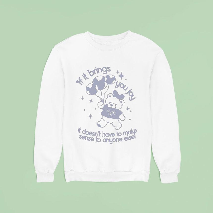 If It Brings You Joy It Doesn T Have To Make Sense To Anyone Else Sweatshirt If It Brings You Joy It Doesn T Have To Make Sense To Anyone Else Sweatshirt