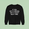 If You Get It Wrong Get It Right Next Time Sweatshirt