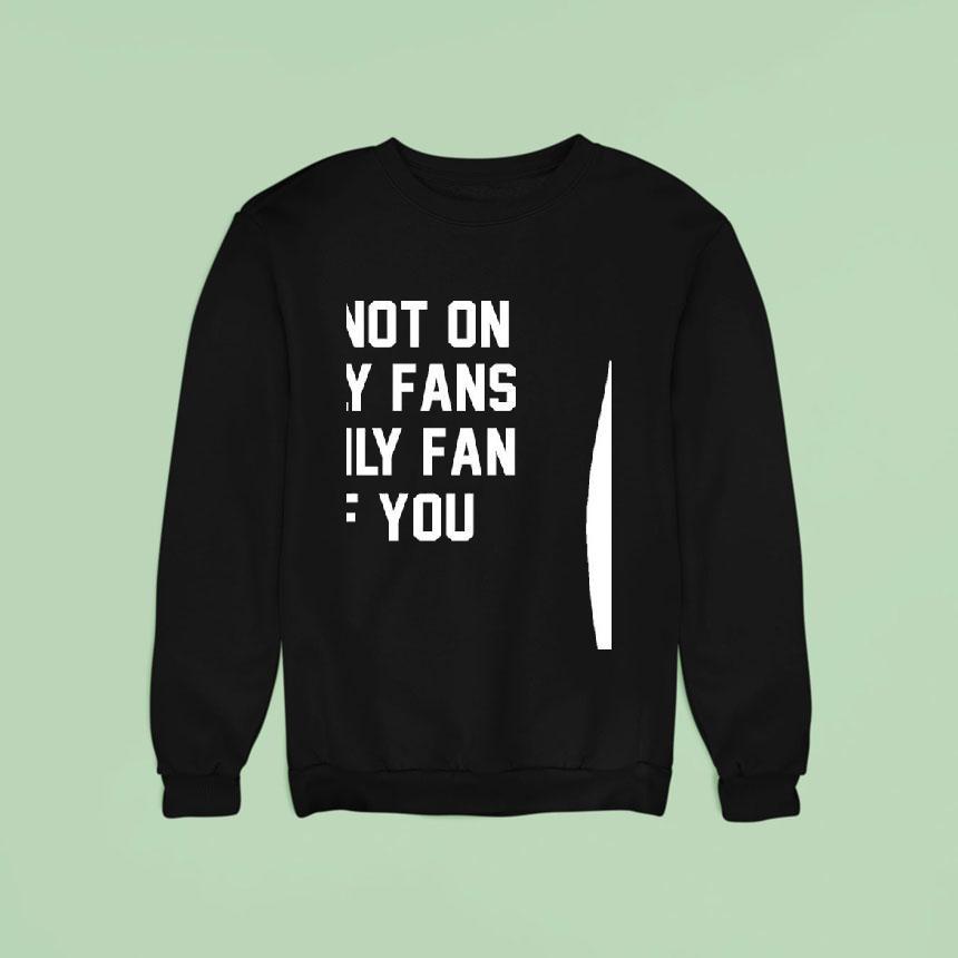 Im Not On Only Fans I Only Fan Of You Sweatshirt Im Not On Only Fans I Only Fan Of You Sweatshirt