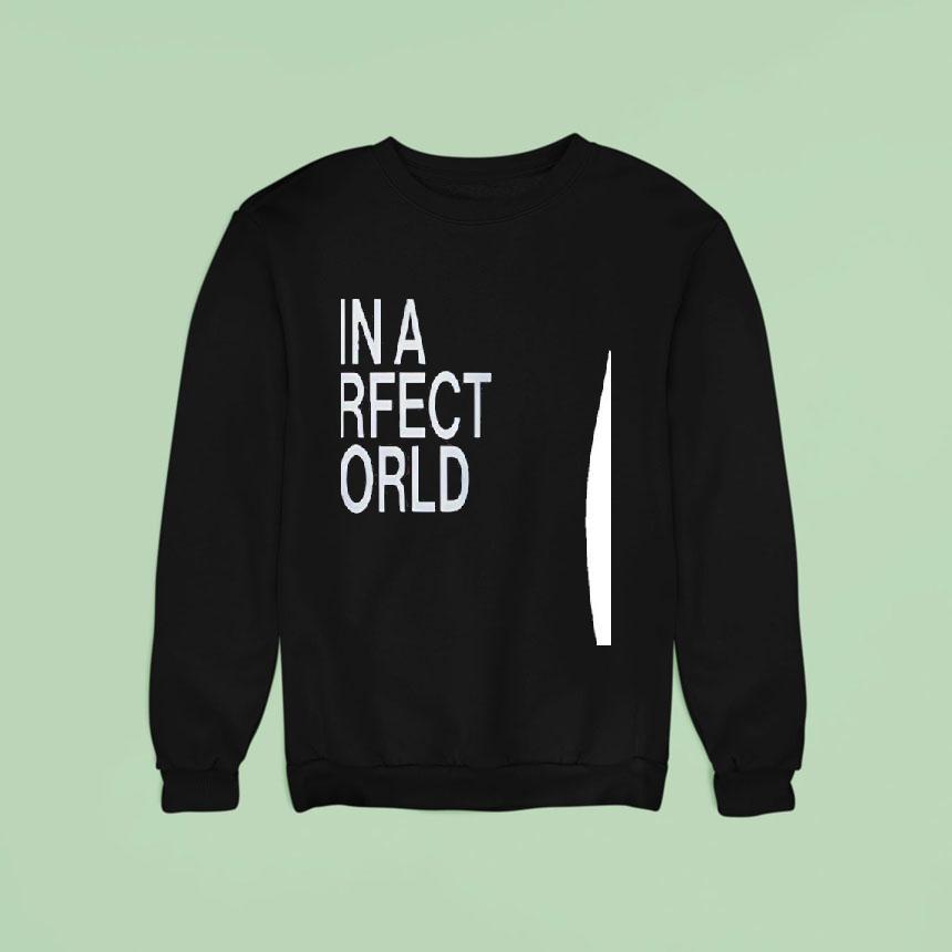 In A Perfect World You Would Be My Girl Sweatshirt In A Perfect World You Would Be My Girl Sweatshirt