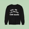 It S Ok I M With The Band Sweatshirt