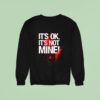 It S Ok It S Not Mine Bloody Sweatshirt