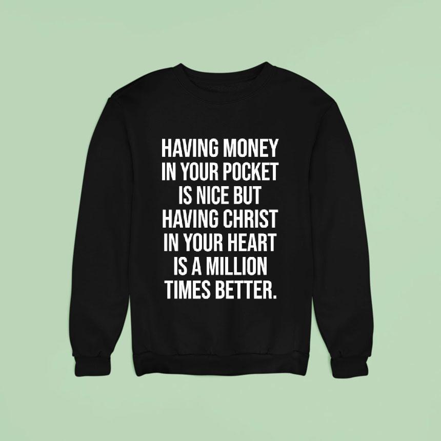 Money Having In Your Pocket Is Nice But Having Christ In Your Heart Is A Million Times Better Sweatshirt Money Having In Your Pocket Is Nice But Having Christ In Your Heart Is A Million Times Better Sweatshirt