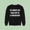 My Hungry Ass Could Not Be A Gynecologis Sweatshirt