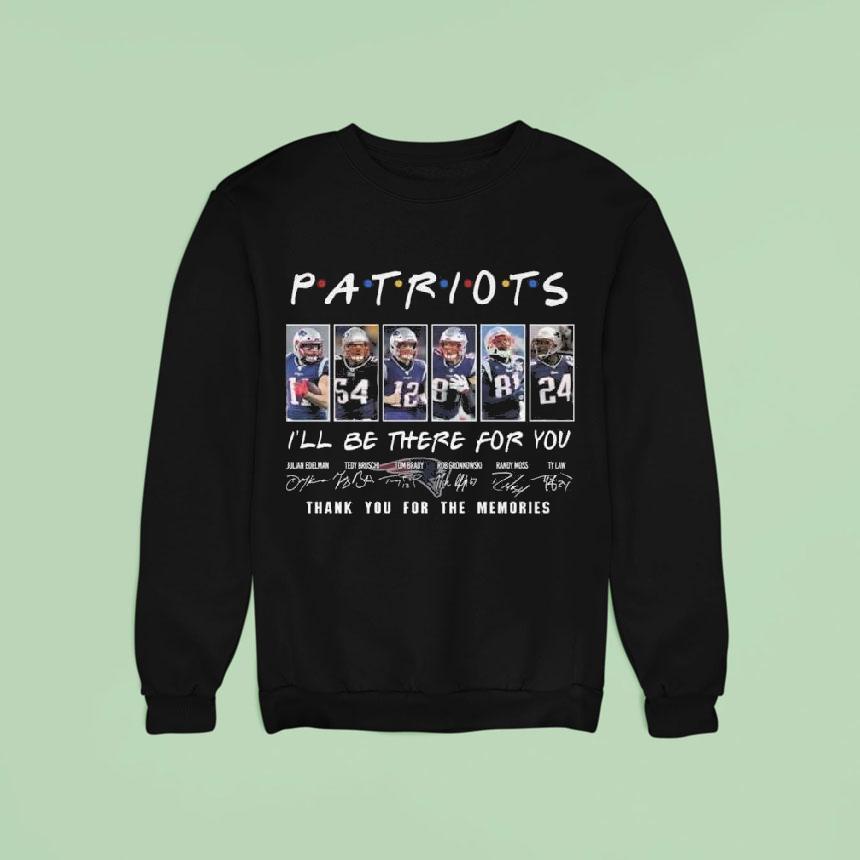 New England Patriots I Ll Be There For You Thank You For The Memories Signatures Sweatshirt New England Patriots I Ll Be There For You Thank You For The Memories Signatures Sweatshirt