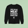 Once You My Meat In Your Mouth You Re Gonna Want To Swallow Sweatshirt