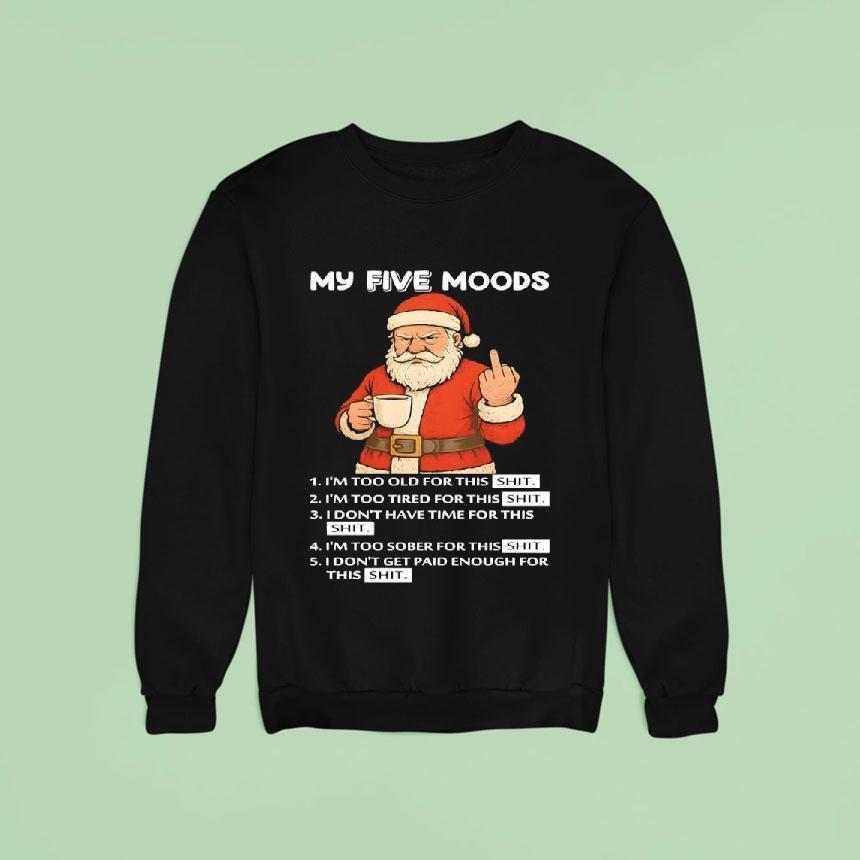 Santa My Five Moods I M Too Old For This Shit I M Too Tired For This Shi Sweatshirt Santa My Five Moods I M Too Old For This Shit I M Too Tired For This Shi Sweatshirt