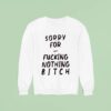 Sorry For Fcking Nothing Btch Sweatshirt
