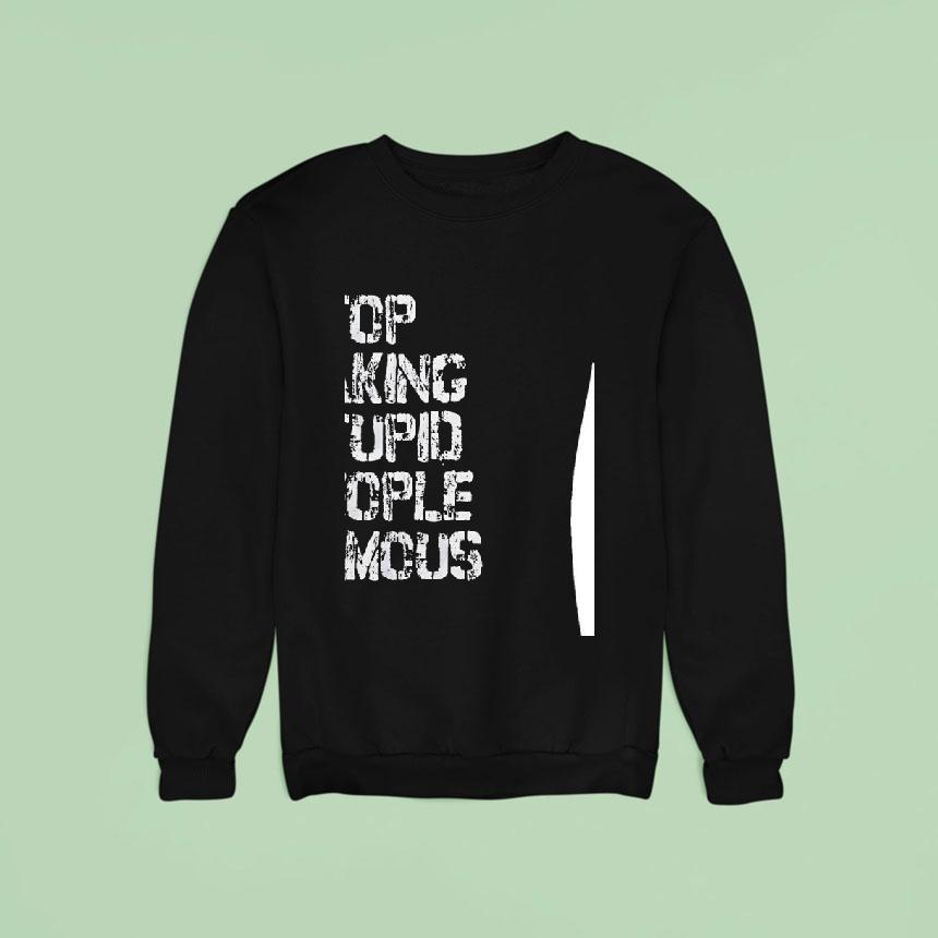 Stop Making Stupid People Famous Sweatshirt Stop Making Stupid People Famous Sweatshirt