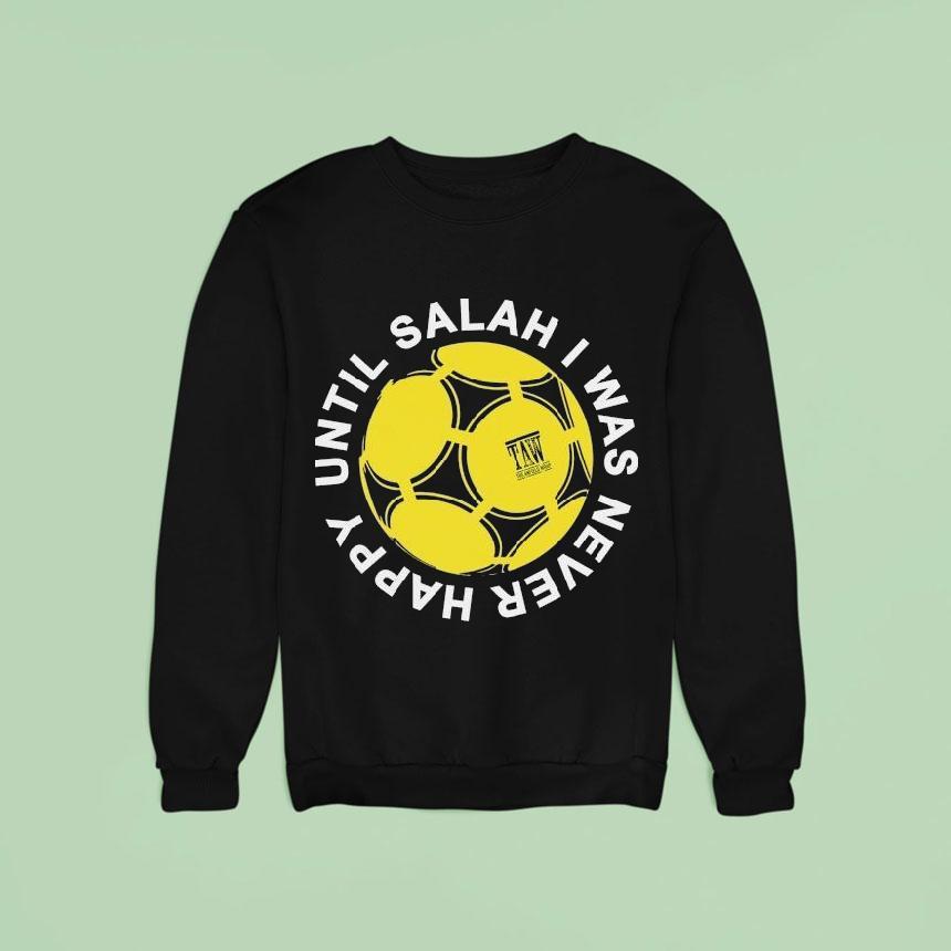 The Anfield Wrap Until Salah I Was Never Happy Liverpool Sweatshirt The Anfield Wrap Until Salah I Was Never Happy Liverpool Sweatshirt