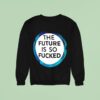 The Future Is So Fucked Graphic Sweatshirt