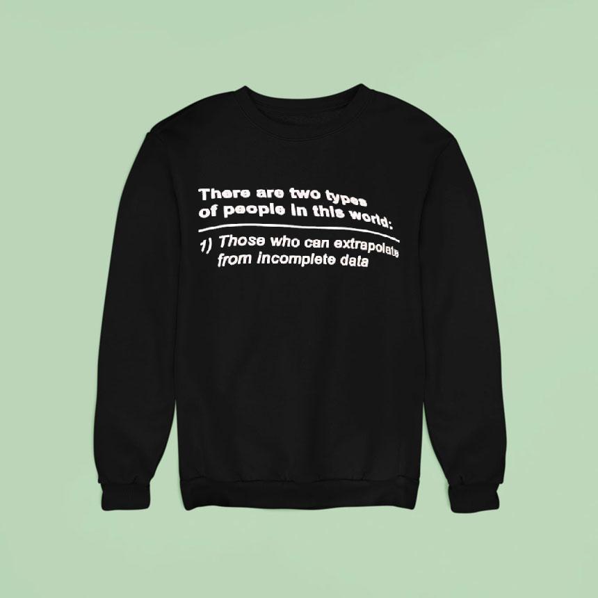There Are Two Types Of People In This World Those Who Can Extrapolate From Incomplete Data Sweatshirt There Are Two Types Of People In This World Those Who Can Extrapolate From Incomplete Data Sweatshirt