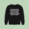 Traumatized By My Dad Not Being There And By My Mom Being There Sweatshirt