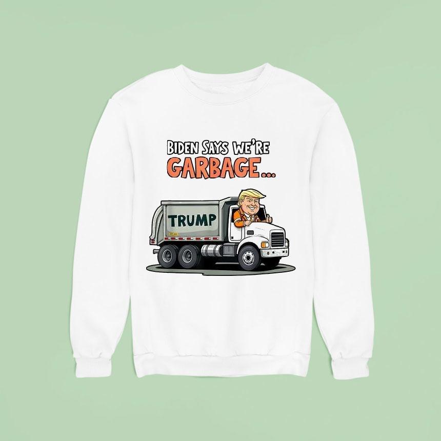 Trump Biden Says We Re Garbage Truck Sweatshirt Trump Biden Says We Re Garbage Truck Sweatshirt