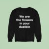 We Are The Flowers In Your Dustbin Sweatshirt