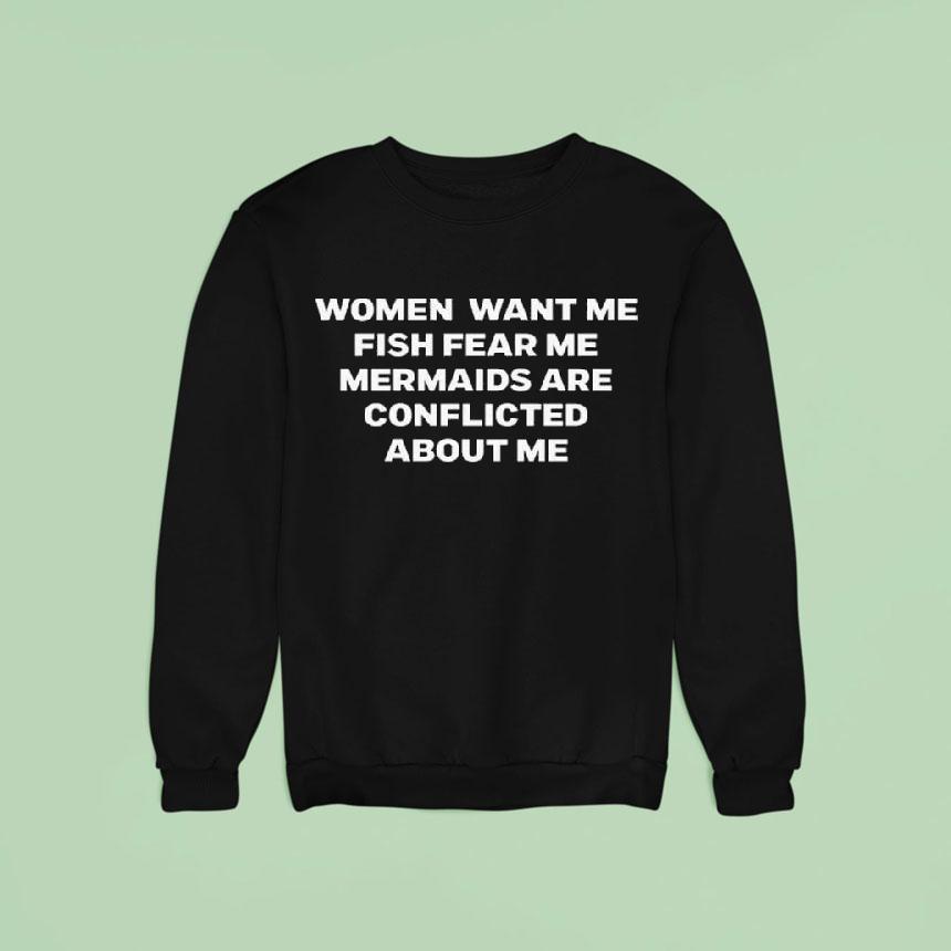 Women Want Me Fish Fear Me Mermaids Are Conflicted About Me Sweatshirt Women Want Me Fish Fear Me Mermaids Are Conflicted About Me Sweatshirt