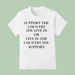 Elon Musk Support The Country You Live In Or Live In The Country You Suppor T Shirt