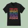 First They Came For The Immigrants And I Spoke Up Because I Know The Rest Of The Goddamn Poem T Shirt