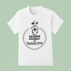 Full Of Brisket And Texistential Dread T Shirt