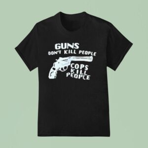 Guns Don T Kill People Cops Kill People T Shirt