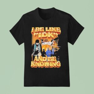 I Be Like Idk And Be Knowing Luh Je T Shirt