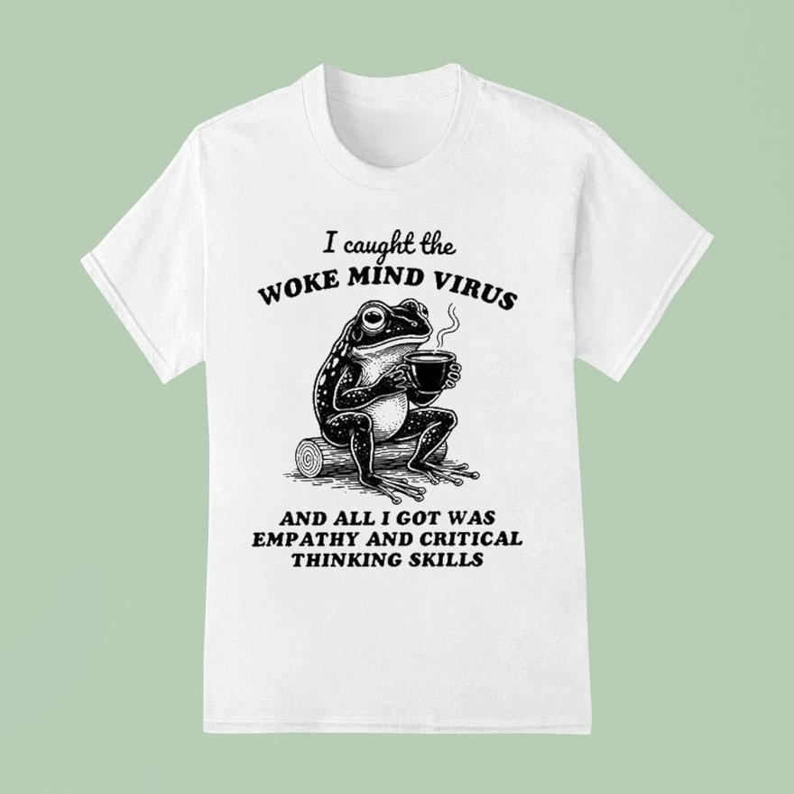 I Caught The Woke Mind Virus And All I Got Was Empathy And Critical Thinking Skills Frog T Shirt