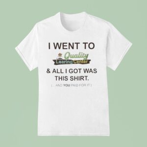 I Went To Quality Learing Center And All I Got Was This And You Paid For I T Shirt