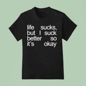 Life Sucks But I Suck Better So It S Okay T Shirt