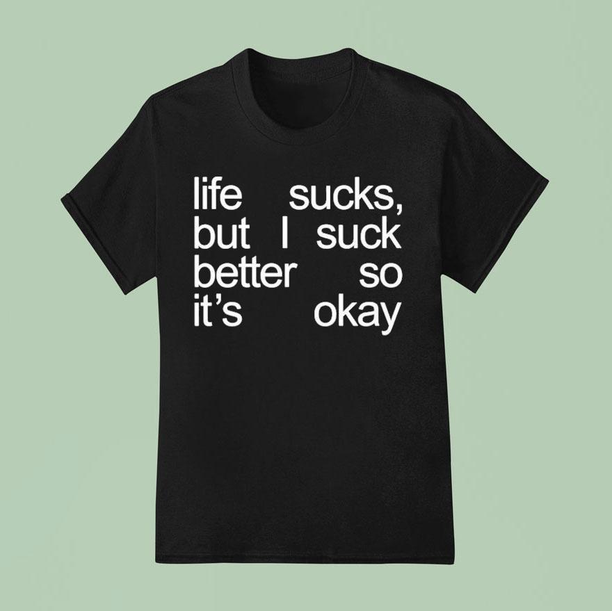 Life Sucks But I Suck Better So It S Okay T Shirt