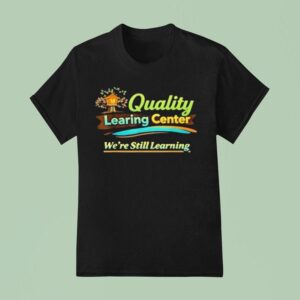 Quality Learning Center We Are Still Learning T Shirt
