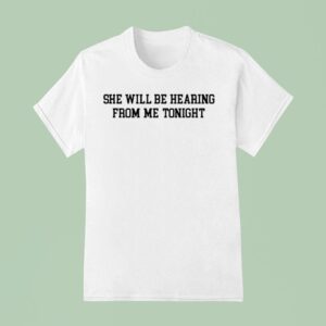 She Will Be Hearing From Me Tonigh T Shirt