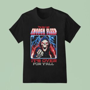 The Day I Get Enough Sleep It S Over For Y All T Shirt