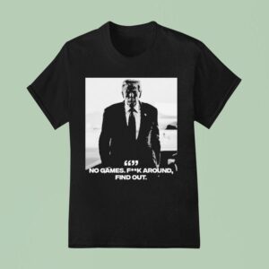 Trump No Games Fuck Around Find Ou T Shirt