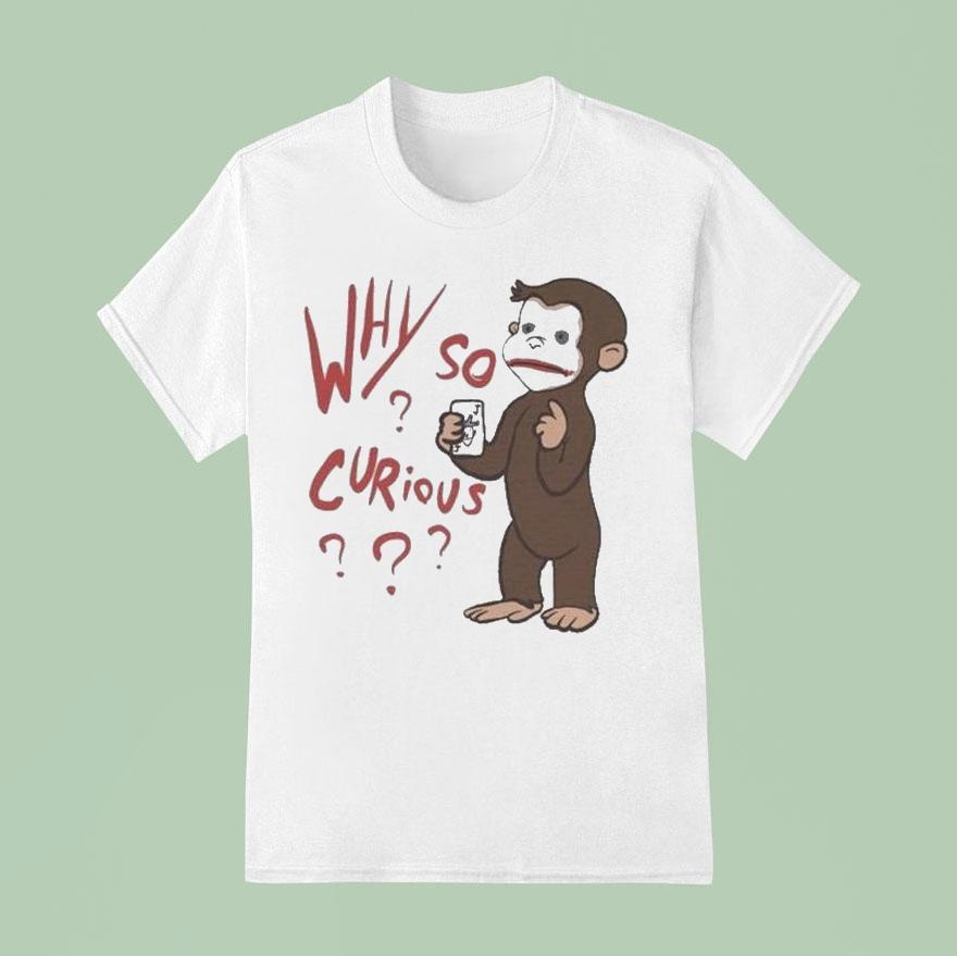 Why So Curious Curious George T Shirt