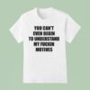 You Can T Even Begin To Understand My Fuckin Motives T Shirt