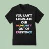 You Can T Legislate Our Humanity Out Of Existence Only Humxn T Shirt