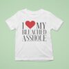I Love My Bleached Asshole T Shirt