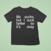 Life Sucks But I Suck Better So It S Okay T Shirt