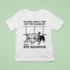 Please Don T Tap On The Glass At The Boy Aquarium T Shirt