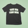 Take Her Thru Dere T Shirt