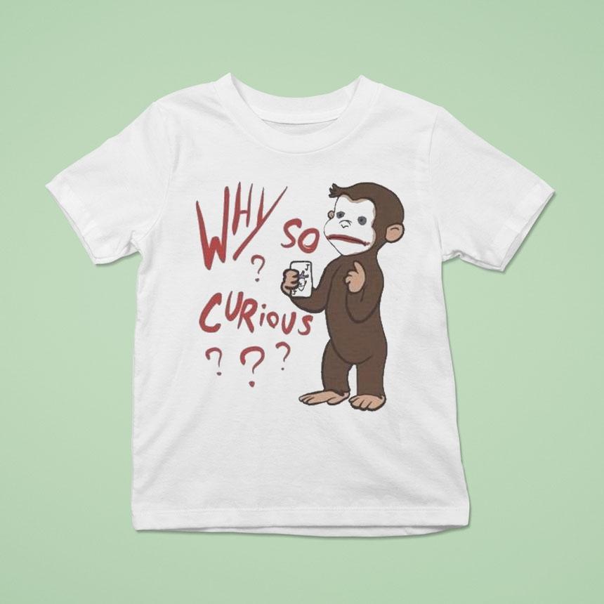 Why So Curious Curious George T Shirt Why So Curious Curious George T Shirt