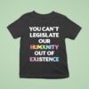 You Can T Legislate Our Humanity Out Of Existence Only Humxn T Shirt