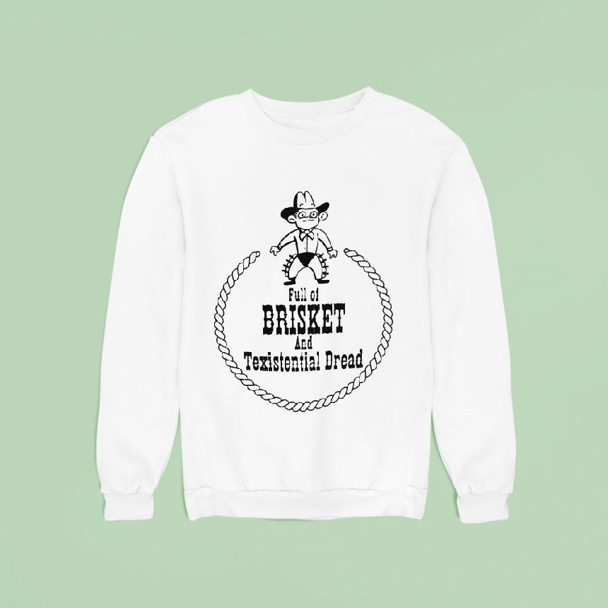 Full Of Brisket And Texistential Dread Sweatshirt Full Of Brisket And Texistential Dread Sweatshirt